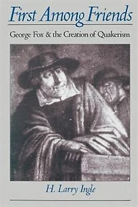 First Among Friends: George Fox and the Creation of Quakerism