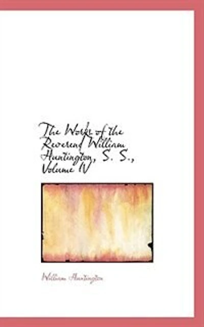 The Works of the Reverend William Huntington, S. S., Volume IV