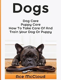 Dogs: Dog Care: Puppy How To Take Care Of And Train Your Or
