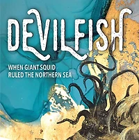 Devilfish: When Giant Squid Ruled the Northern Sea