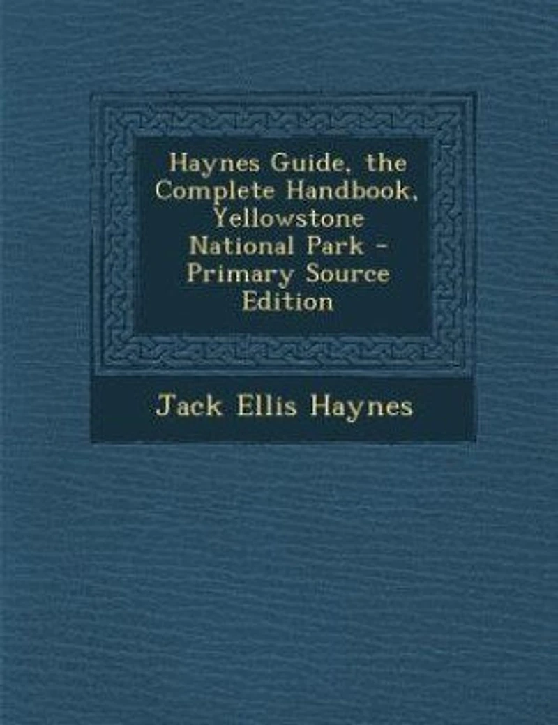 Haynes Guide, the Complete Handbook, Yellowstone National Park - Primary Source Edition