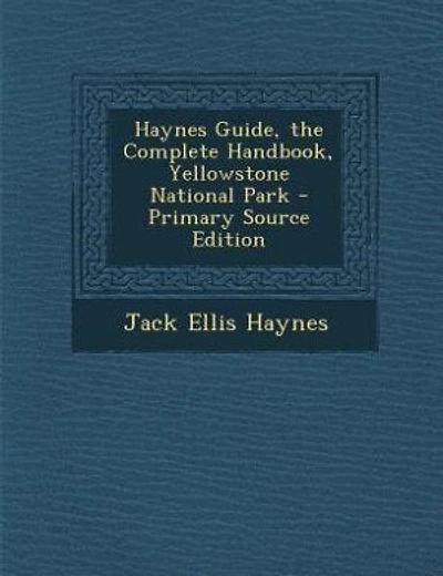 Haynes Guide, the Complete Handbook, Yellowstone National Park - Primary Source Edition