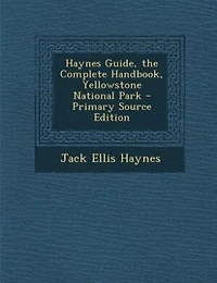 Haynes Guide, the Complete Handbook, Yellowstone National Park - Primary Source Edition
