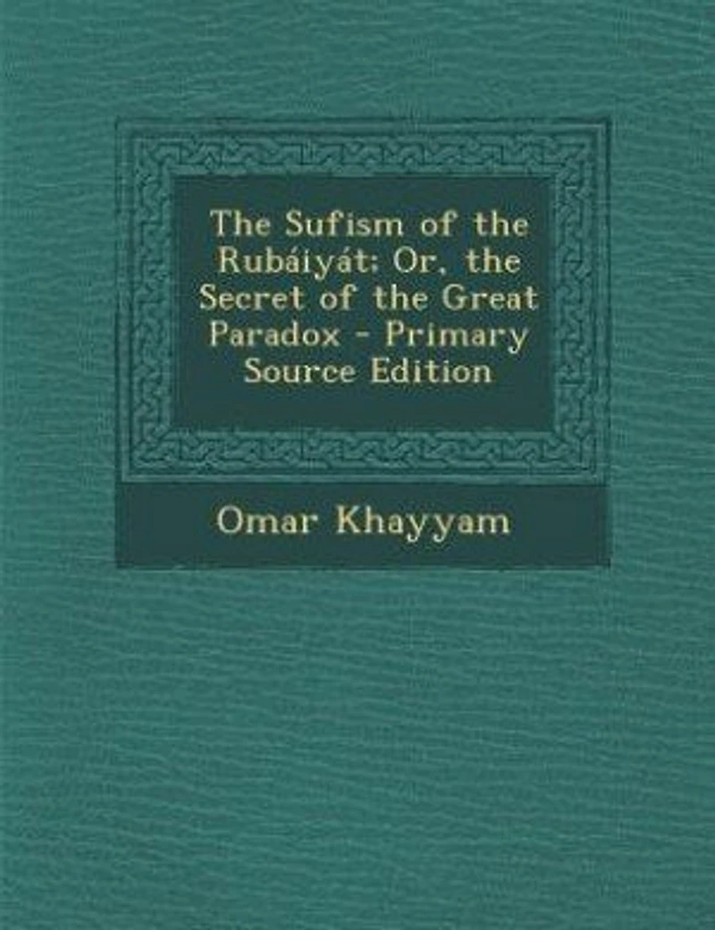 The Sufism of the Rubáiyát; Or, the Secret of the Great Paradox - Primary Source Edition