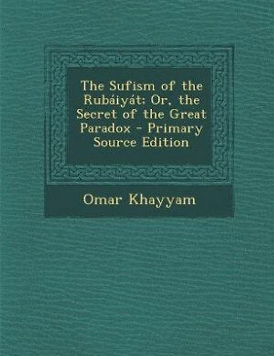 The Sufism of the Rubáiyát; Or, the Secret of the Great Paradox - Primary Source Edition