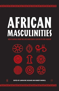 African Masculinities: Men Africa From The Late Nineteenth Century To Present