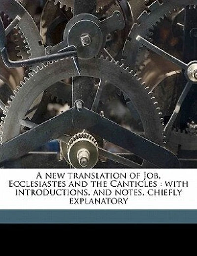 A New Translation Of Job, Ecclesiastes And The Canticles: With Introductions, And Notes, Chiefly Explanatory