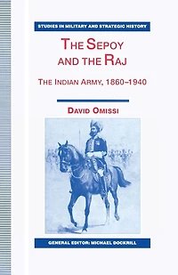 The Sepoy And The Raj: The Indian Army, 1860-1940