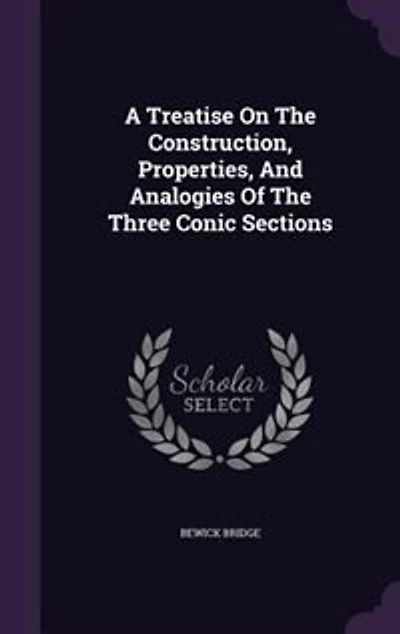 A Treatise On The Construction, Properties, And Analogies Of The Three Conic Sections