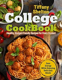College Cookbook: Healthy, Budget-Friendly Recipes for Every Student Gain Energy While Enjoying Delicious Meals