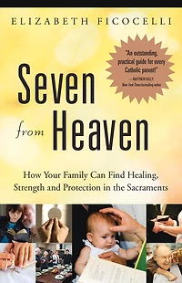 Seven from Heaven: How Your Family Can Find Healing, Strength And Protection The Sacraments