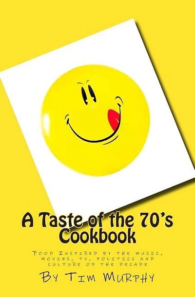 A Taste of the 70's Cookbook: Food Inspired by the music, movies, tv, politics and culture of the decade