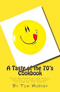 A Taste of the 70's Cookbook: Food Inspired by the music, movies, tv, politics and culture of the decade