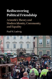 Rediscovering Political Friendship: Aristotle's Theory And Modern Identity, Community, And Equality
