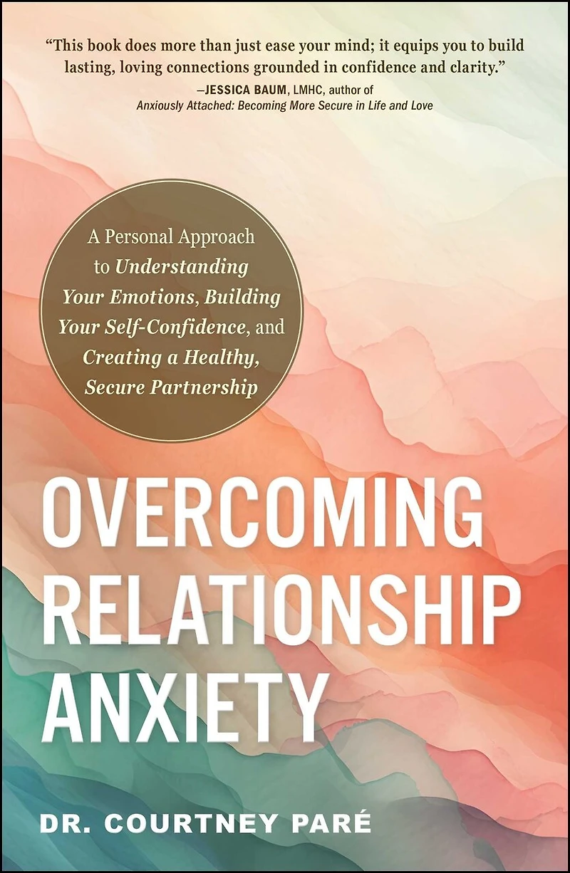 Overcoming Relationship Anxiety: a Personal Approach to Understanding Your Emotions, Building Self-Confidence, and Creating Healthy, Secure Partnership