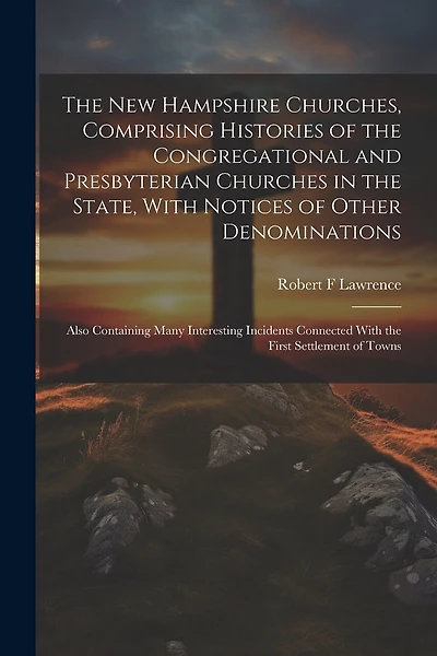 The New Hampshire Churches, Comprising Histories of the Congregational and Presbyterian Churches in the State
