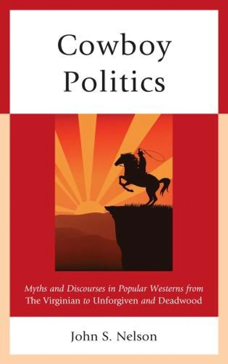 Cowboy Politics: Myths And Discourses Popular Westerns From The Virginian To Unforgiven Deadwood