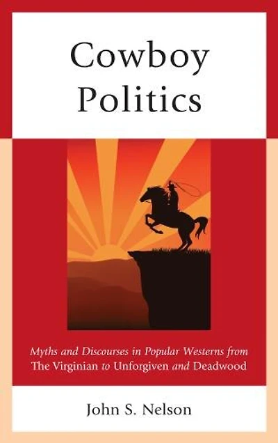 Cowboy Politics: Myths And Discourses Popular Westerns From The Virginian To Unforgiven Deadwood