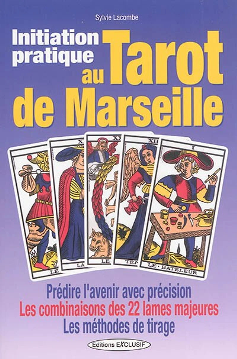 Initiation pratique au tarot de Marseille : prédire l'avenir avec précision, les combinaisons des 22 lames majeures, méthodes tirage: tirage