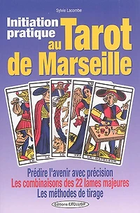Initiation pratique au tarot de Marseille : prédire l'avenir avec précision, les combinaisons des 22 lames majeures, méthodes tirage: tirage