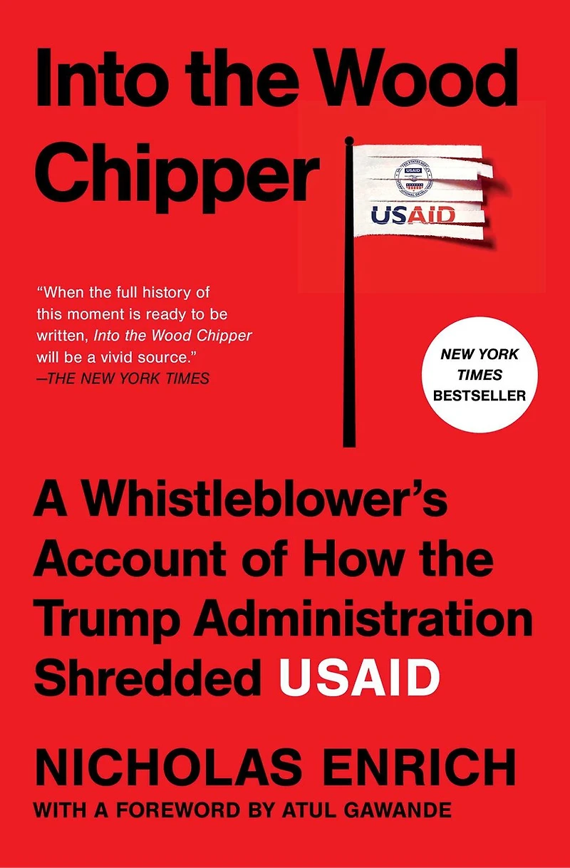Into the Wood Chipper: A Whistleblower's Account of How Trump Administration Shredded USAID