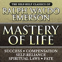 Mastery of Life: The Self-Help Classics Ralph Waldo Emerson