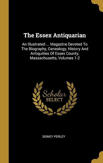 The Essex Antiquarian: An Illustrated ... Magazine Devoted To Biography, Genealogy, History And Antiquities Of C