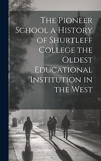 The Pioneer School a History of Shurtleff College the Oldest Educational Institution in the West