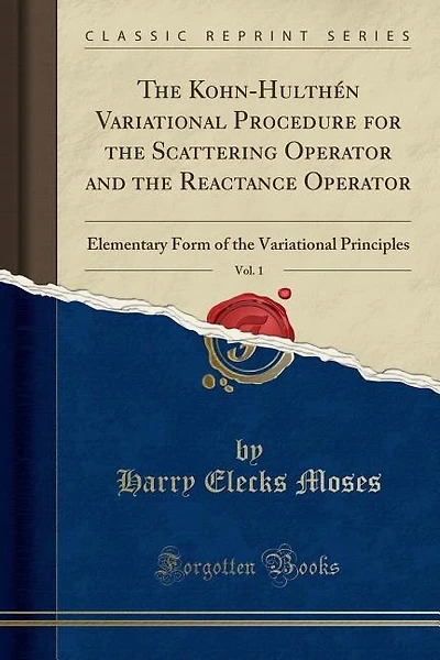 The Kohn-Hulthén Variational Procedure for the Scattering Operator and the Reactance Operator, Vol. 1: Elementary Form of the Variational Principles (Classic Reprint)