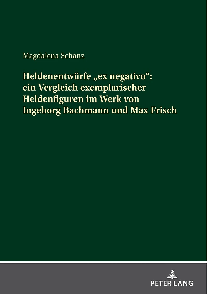 Heldenentwuerfe «ex negativo»: ein Vergleich exemplarischer Heldenfiguren im Werk von Ingeborg Bachmann und Max Frisch
