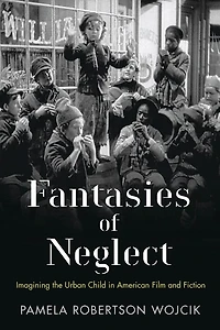 Fantasies Of Neglect: Imagining The Urban Child American Film And Fiction