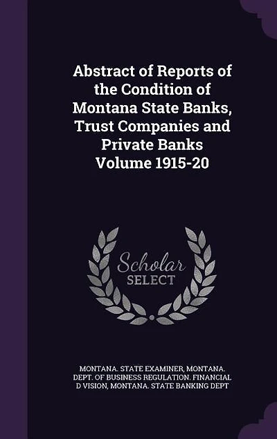 Abstract of Reports the Condition Montana State Banks, Trust Companies and Private Banks Volume 1915-20