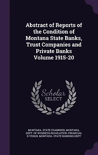 Abstract of Reports the Condition Montana State Banks, Trust Companies and Private Banks Volume 1915-20