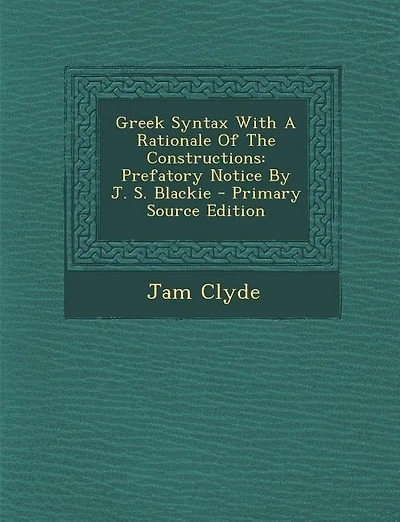 Greek Syntax With A Rationale Of The Constructions: Prefatory Notice By J. S. Blackie - Primary Source Edition