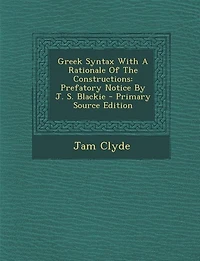 Greek Syntax With A Rationale Of The Constructions: Prefatory Notice By J. S. Blackie - Primary Source Edition
