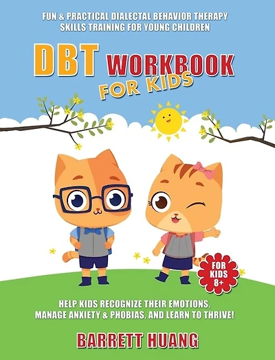 DBT Workbook For Kids: Fun & Practical Dialectal Behavior Therapy Skills Training For Young Children Help Kids Manage Anxiety & Phobias, Recognize Their Emotions, and Learn To Thrive!