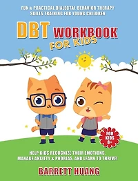 DBT Workbook For Kids: Fun & Practical Dialectal Behavior Therapy Skills Training For Young Children Help Kids Manage Anxiety & Phobias, Recognize Their Emotions, and Learn To Thrive!
