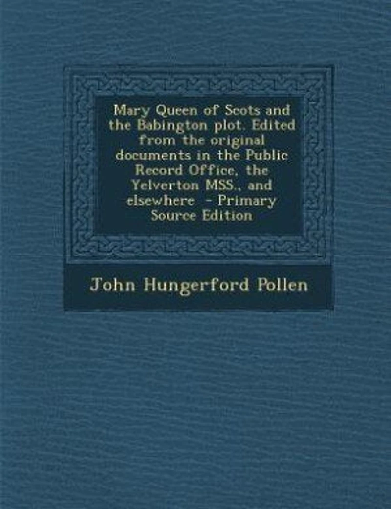 Mary Queen of Scots And the Babington Plot: Edited, From Original Documents Public Record Office, Yelverton Mss., Elsewhere