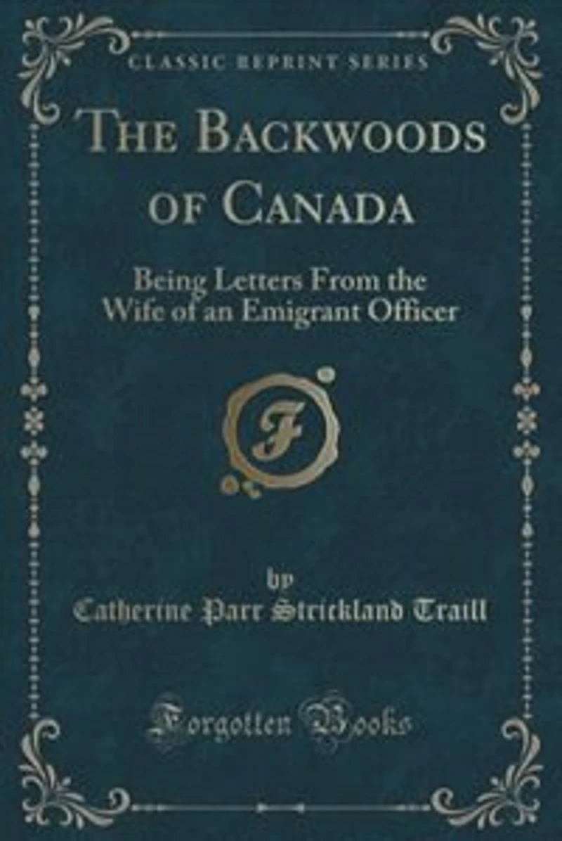 The Backwoods of Canada: Being Letters From the Wife of an Emigrant Officer (Classic Reprint)