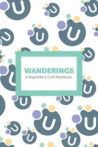 Wanderings: A Wayfinder's Grief Notebook.