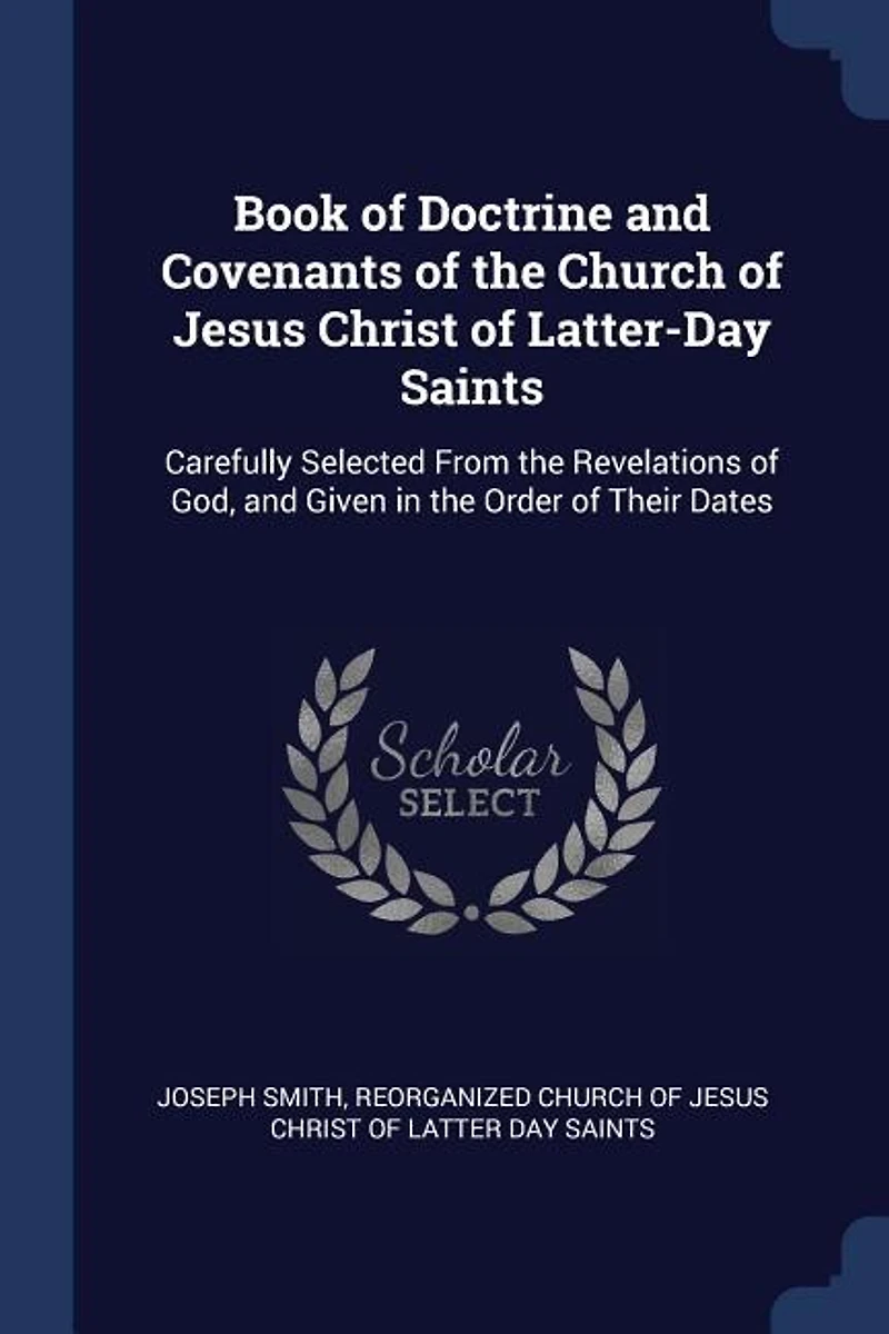 Book of Doctrine and Covenants the Church Jesus Christ Latter-Day Saints: Carefully Selected From Revelations God, Given Order Their Dates