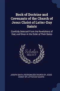 Book of Doctrine and Covenants the Church Jesus Christ Latter-Day Saints: Carefully Selected From Revelations God, Given Order Their Dates