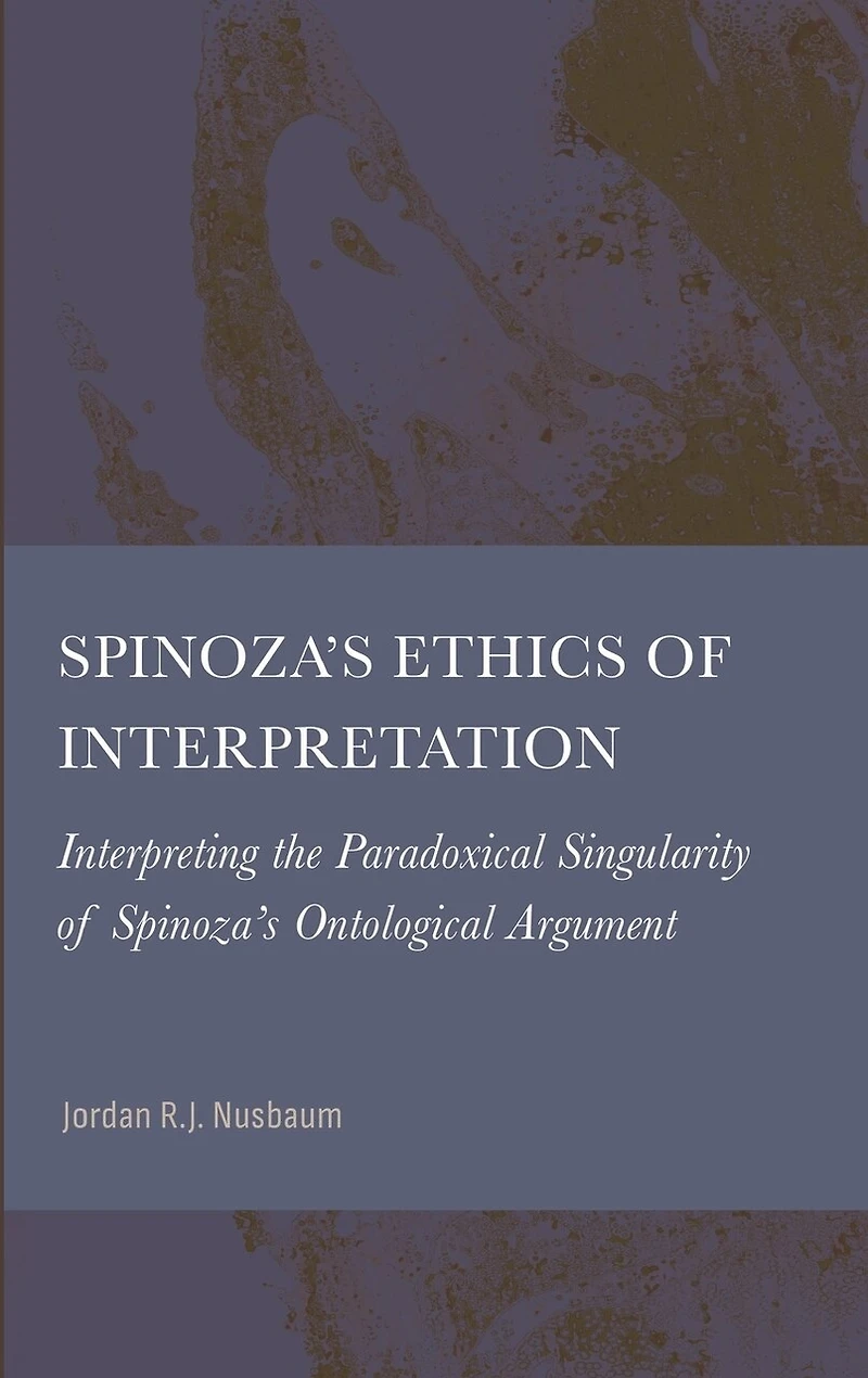 Spinoza's Ethics of Interpretation: Interpreting the Paradoxical Singularity of Spinoza's Ontological Argument