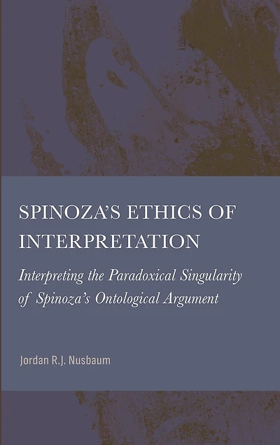 Spinoza's Ethics of Interpretation: Interpreting the Paradoxical Singularity of Spinoza's Ontological Argument
