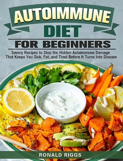 Autoimmune Diet for Beginners: Savory Recipes to Stop the Hidden Autoimmune Damage That Keeps You Sick, Fat, and Tired Before It Turns Into Disease