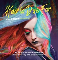 Hair to Dye For: DIY Tutorials for Modern Mermaids, Creative Cosplay, and Everyday Glamour