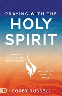 Praying with the Holy Spirit: 40 Days to Revolutionize Your Prayer Life by Activating Gift of Tongues