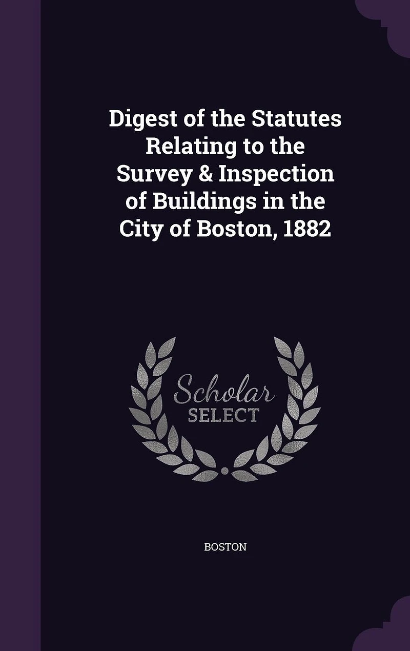 Digest of the Statutes Relating to Survey & Inspection Buildings City Boston, 1882