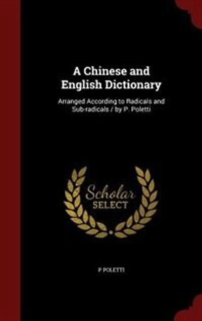 A Chinese and English Dictionary: Arranged According to Radicals Sub-radicals / by P. Poletti