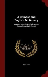 A Chinese and English Dictionary: Arranged According to Radicals Sub-radicals / by P. Poletti